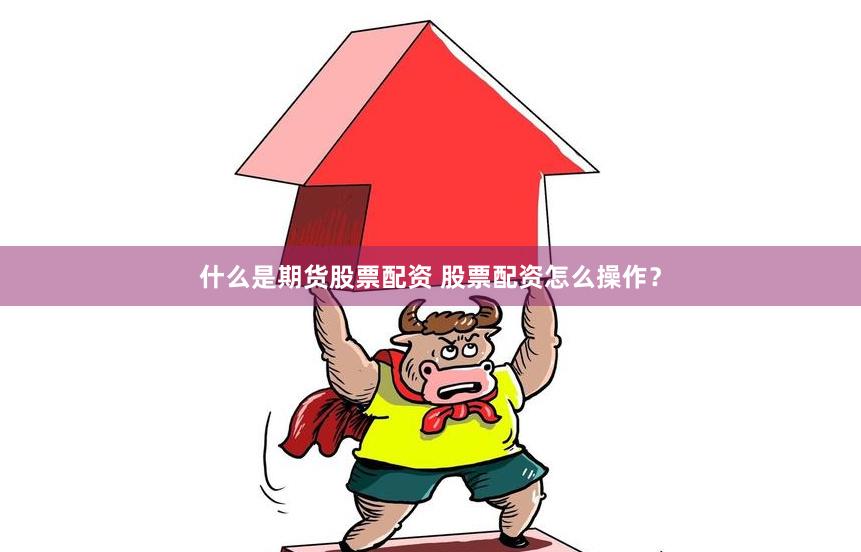 什么是期货股票配资 股票配资怎么操作？