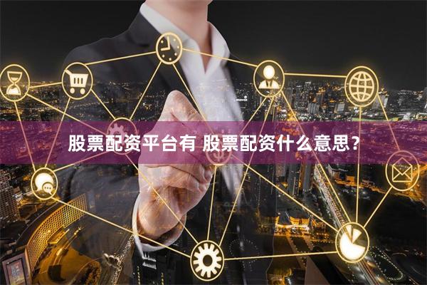 股票配资平台有 股票配资什么意思？