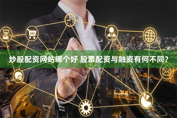 炒股配资网站哪个好 股票配资与融资有何不同？