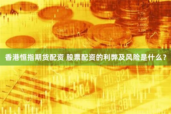 香港恒指期货配资 股票配资的利弊及风险是什么？
