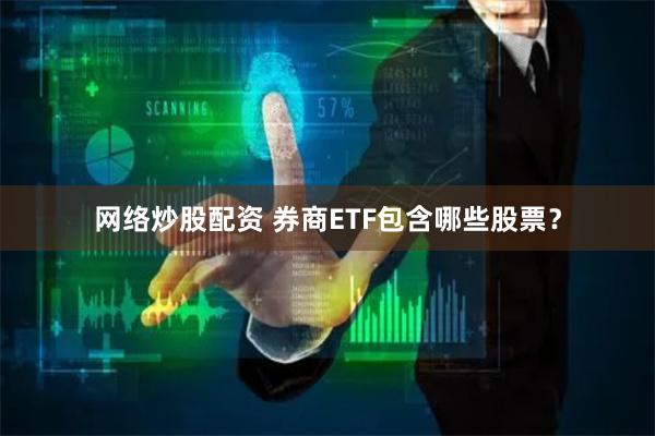 网络炒股配资 券商ETF包含哪些股票？