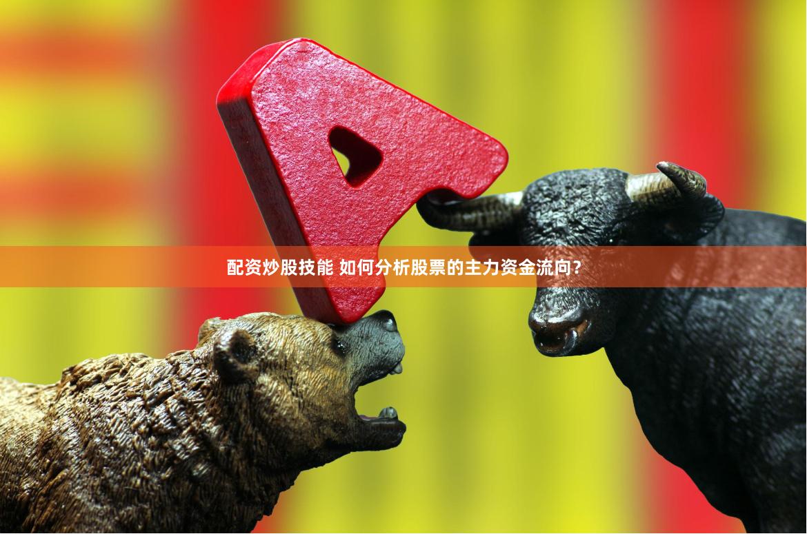配资炒股技能 如何分析股票的主力资金流向？