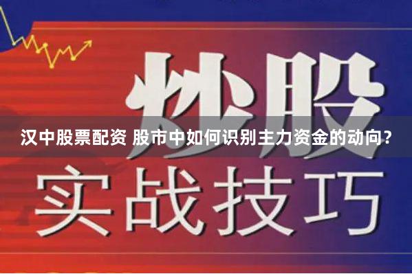 汉中股票配资 股市中如何识别主力资金的动向？