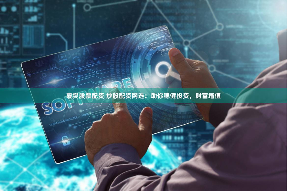 襄樊股票配资 炒股配资网选：助你稳健投资，财富增值