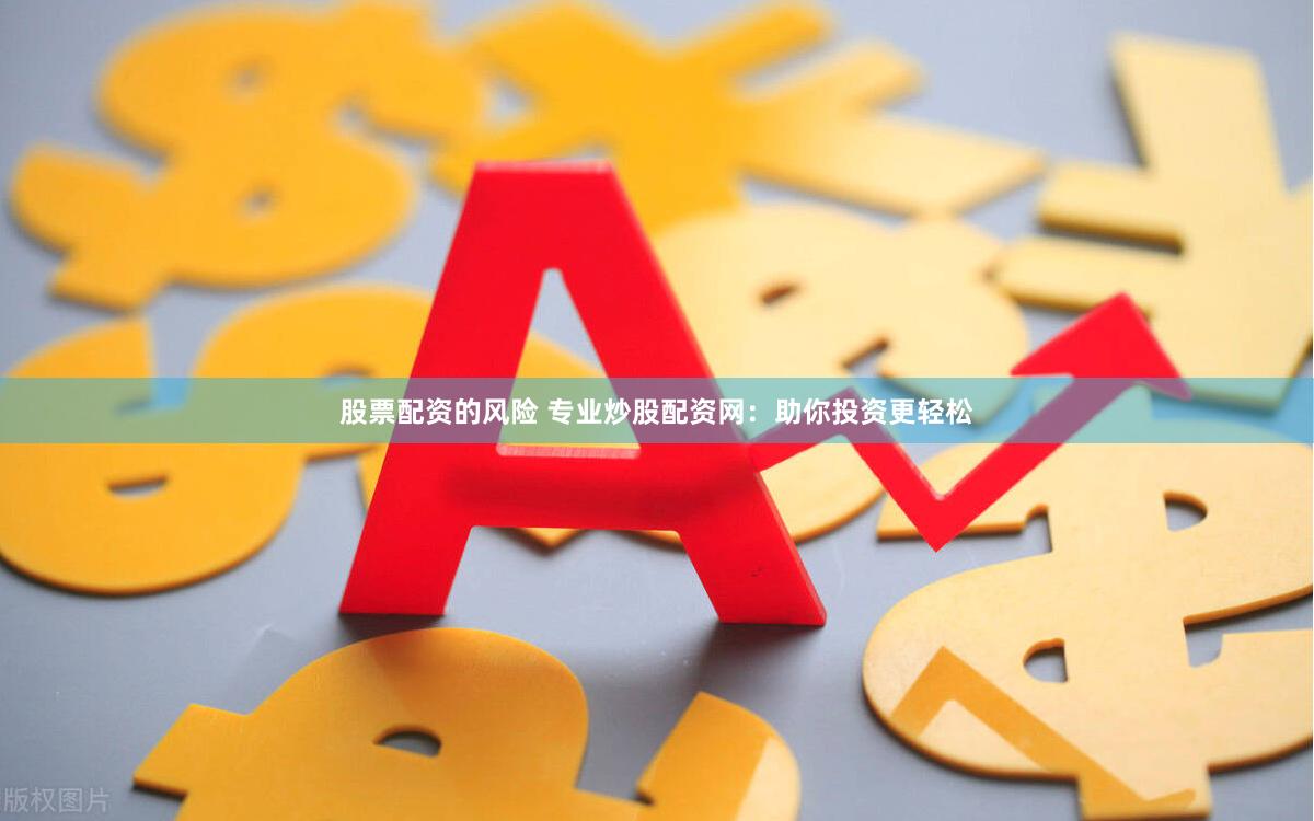 股票配资的风险 专业炒股配资网：助你投资更轻松