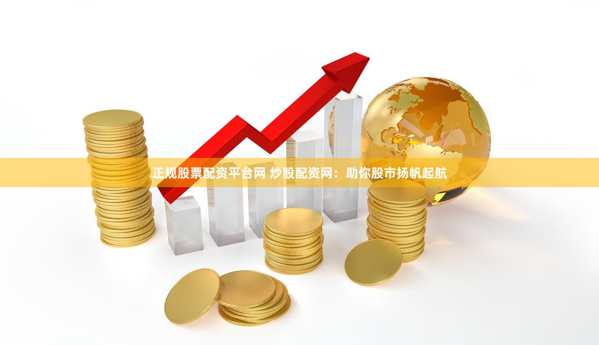 正规股票配资平台网 炒股配资网：助你股市扬帆起航