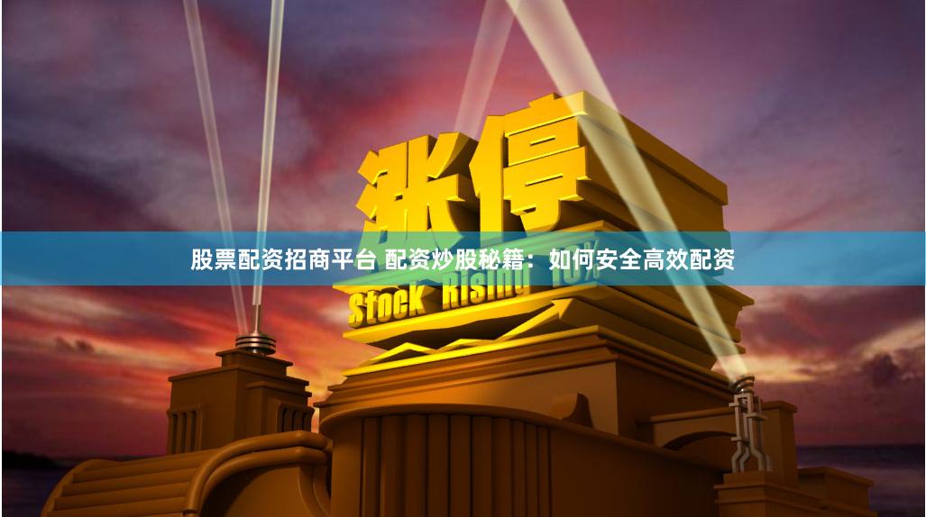 股票配资招商平台 配资炒股秘籍：如何安全高效配资