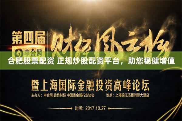 合肥股票配资 正规炒股配资平台，助您稳健增值
