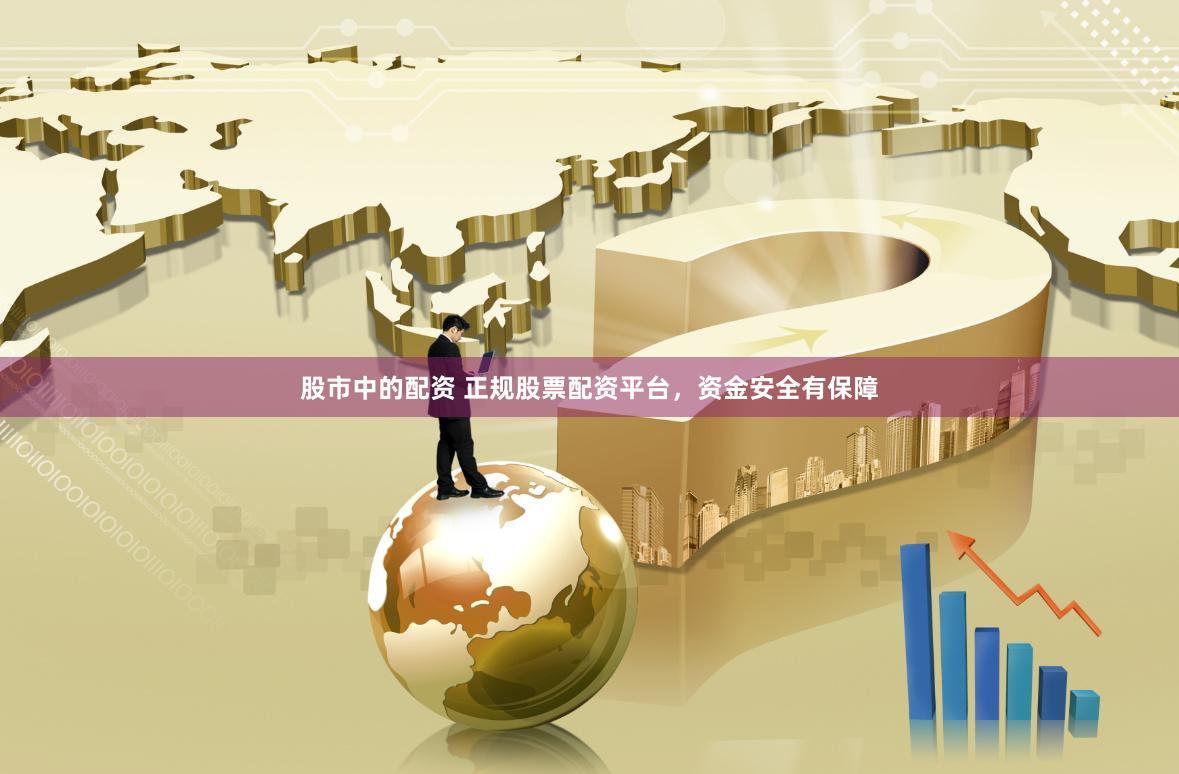 股市中的配资 正规股票配资平台，资金安全有保障