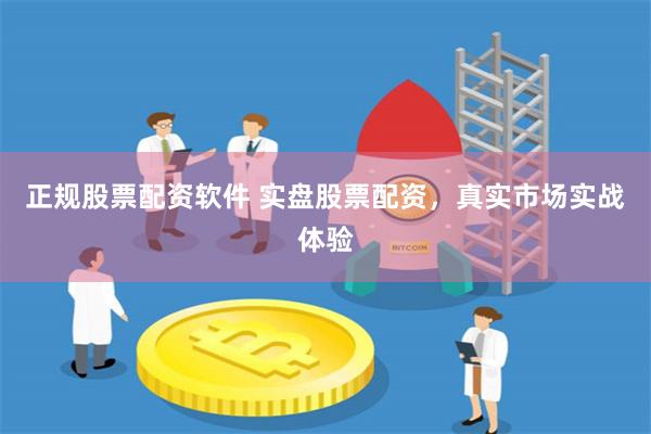 正规股票配资软件 实盘股票配资，真实市场实战体验