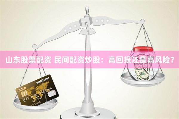 山东股票配资 民间配资炒股：高回报还是高风险？