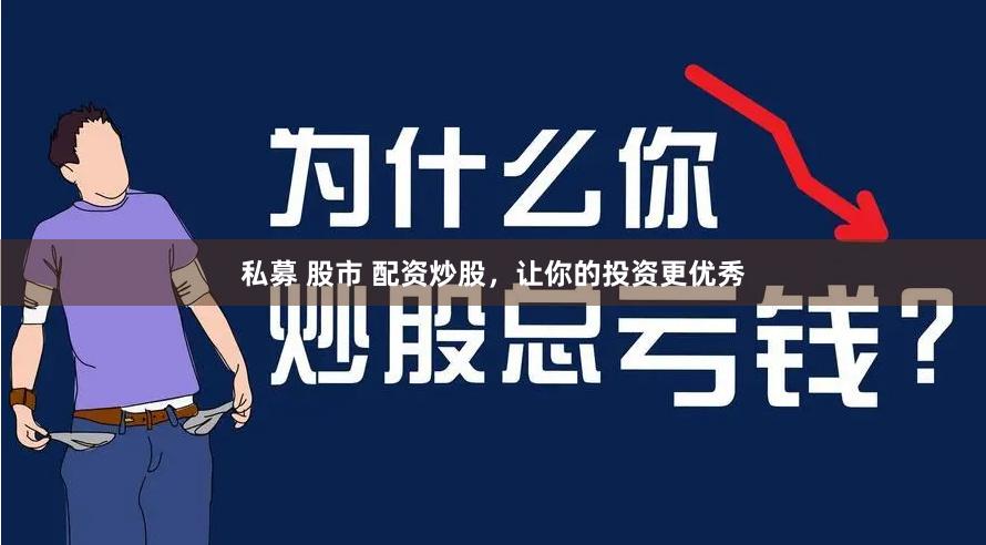 私募 股市 配资炒股，让你的投资更优秀