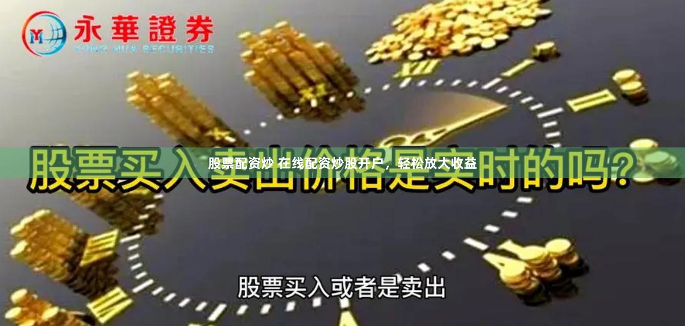 股票配资炒 在线配资炒股开户,轻松放大收益