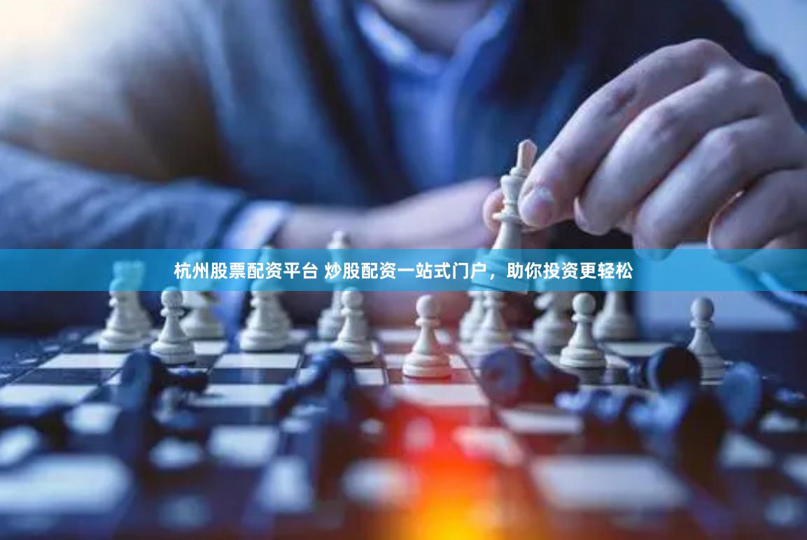 杭州股票配资平台 炒股配资一站式门户,助你投资更轻松